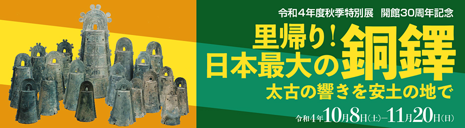 令和4年度秋季特別展 開館30周年記念「里帰り！日本最大の銅鐸―太古の響きを安土の地で―」